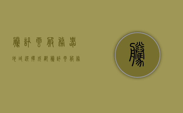 腾讯云服务器地域选择成都（腾讯云服务器服务商），腾讯云服务器地域选择成都，专业服务商助力企业高效发展