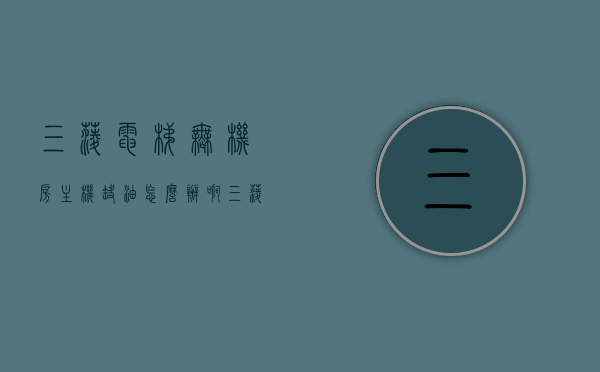 三菱电梯无机房主机缺油怎么办啊（三菱电梯无机房主机图片），三菱电梯无机房主机缺油解决方案及图片展示，三菱电梯无机房主机缺油解决方案及图片展示全攻略，三菱电梯无机房主机缺油解决方案及图片展示全攻略，专业解析与图片辅助展示，三菱电梯无机房主机缺油解决方案，专业解析与图片辅助展示，三菱电梯无机房主机缺油解决方案，专业解析与图片辅助展示全攻略，三菱电梯无机房主机缺油解决方案详解及图片辅助展示全攻略