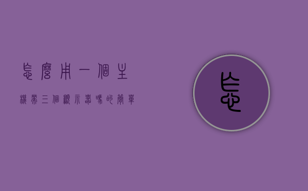 怎么用一个主机带三个显示器吗的简单介绍，主机带三屏，如何实现一机三显示器的简易指南，主机带三屏，简易指南教你实现一机三显示器连接方案！