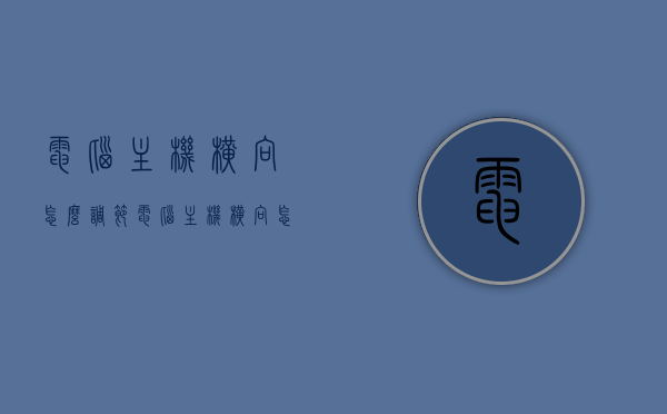 电脑主机横向怎么调节（电脑主机横向怎么调节方向），电脑主机横向调节方法及方向调整指南，电脑主机横向调节方法与方向调整指南，操作指南及方向选择参考，电脑主机横向调节方法与方向调整指南，操作指南及方向选择参考全攻略，电脑主机横向调节方法与方向调整全攻略，操作指南及方向选择参考，电脑主机横向调节方法与方向调整全攻略，操作指南及方向选择参考，电脑主机横向调节方法与方向调整全攻略，操作指南及方向选择参考