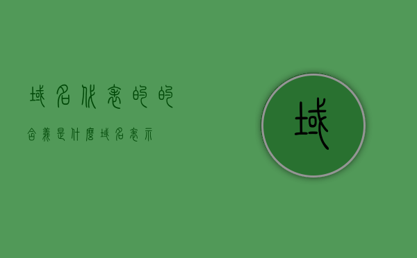 域名代表的的含义是什么（域名表示），域名的含义及其表示方式解析