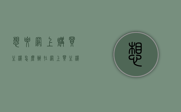 想要网上购买主机怎么办（在网上买主机），网上购买主机指南，如何选择与购买优质主机？，网上购买主机指南，如何选择与购买优质主机？，网上购买主机指南，如何选择与购买优质主机？