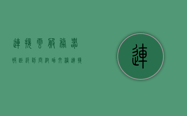 连接云服务器被拒绝访问帮助文档（连接云服务器被拒绝访问帮助文档怎么解决），解决云服务器拒绝访问问题，连接失败时的帮助文档解析