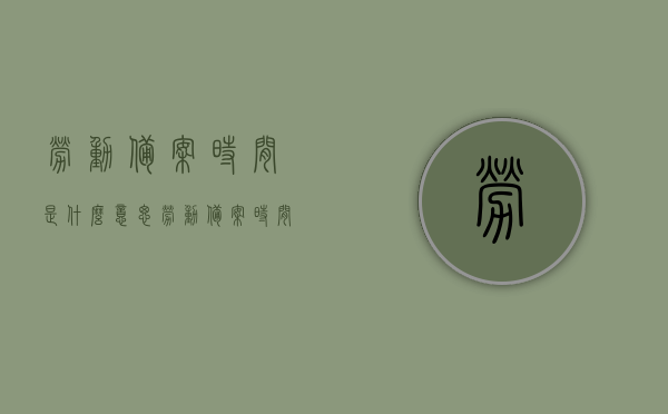劳动备案时间是什么意思（劳动备案时间可以更改吗），劳动备案时间详解，含义、能否更改？，劳动备案时间详解，含义、能否更改及注意事项，劳动备案时间详解，含义、能否更改及注意事项全解析，劳动备案时间详解，含义、能否更改及注意事项全解析指南，劳动备案时间详解，含义、能否更改及注意事项全解析指南，从定义到操作，一篇文章全掌握！