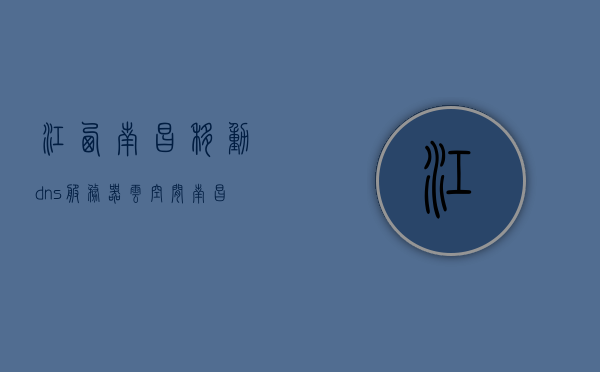 江西南昌移动dns服务器云空间（南昌dns电信服务器），南昌移动DNS服务器云空间解析服务解析，电信DNS服务器功能解析与云服务应用，南昌移动DNS服务器云空间及电信DNS功能解析与云服务应用探讨，南昌移动DNS服务器云空间与电信DNS功能解析，探讨云服务应用及解析服务的重要性，南昌移动DNS服务器云空间与电信DNS功能解析，探讨云服务应用及解析服务的重要性 第1张