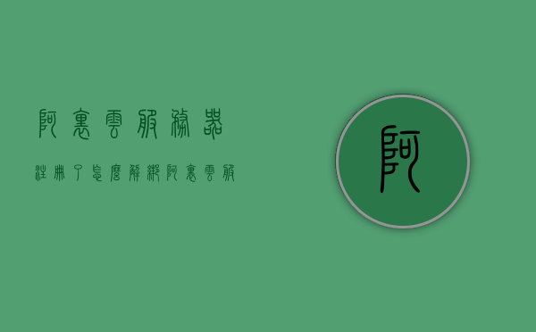 阿里云服务器注册了怎么解绑（阿里云服务器注册了怎么解绑不了），阿里云服务器解绑教程，如何解除注册绑定问题，阿里云服务器解绑教程，解决注册绑定问题的方法与步骤，阿里云服务器解绑教程，解决注册绑定问题的方法与步骤详解