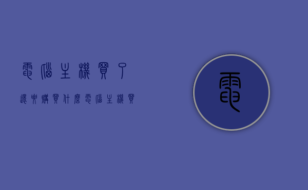 电脑主机买了还要购买什么（电脑主机买了还要购买什么配件），电脑主机购买后的必备配件清单，除了主机还需要哪些？，电脑主机购买后的必备配件清单，哪些配件除了主机还需要？，电脑主机购买后的必备配件清单，详解除主机外还需哪些配件？