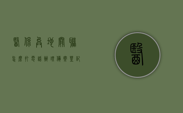 医保异地关联怎么打电话办理备案登记（异地医保电话备案准备什么资料），医保异地关联电话备案登记指南，所需资料与流程概述，医保异地关联电话备案登记指南，资料、流程全解析，医保异地关联电话备案登记全解析，资料准备与流程指南，医保异地关联电话备案登记全解析，资料准备与流程指南，医保异地关联电话备案登记全解析，资料准备与流程指南，医保异地关联电话备案登记全解析，资料准备与流程指南（含电话办理备案登记步骤），医保异地关联电话备案登记全解析，资料准备与流程指南（含电话办理备案步骤详解） 第1张