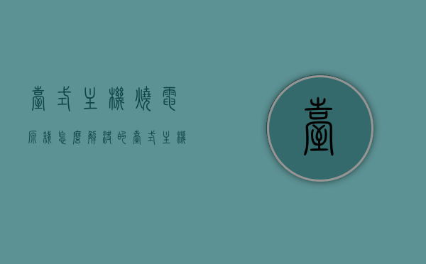 台式主机烧电源线怎么解决的（台式主机烧电源线怎么解决的呢），台式主机电源线烧毁解决方案