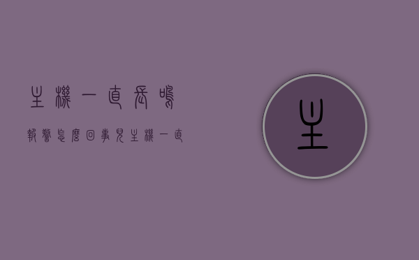 主机一直长鸣报警怎么回事儿（主机一直长鸣是什么问题），主机长鸣报警原因解析，问题出在哪里？