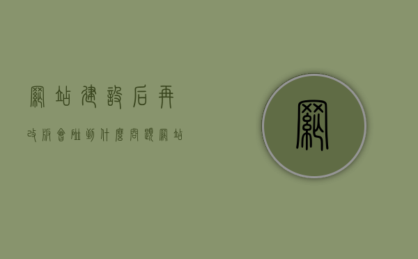 网站建设后再改版会碰到什么问题（网站建设后再改版会碰到什么问题呢），网站建设后的改版问题及挑战解析，网站建设后的改版问题与挑战解析，面对改版过程中的多重挑战