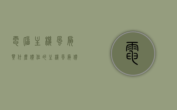电脑主机风扇买什么价位的（主机风扇价格是多少），电脑主机风扇价格解析，如何选择合适价位的风扇？
