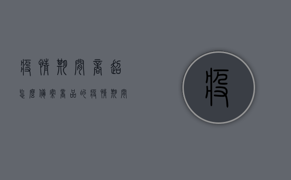 疫情期间商超怎么备案商品的（疫情期间超市备货），疫情期间商超商品备案与超市备货策略探讨，疫情期间商超商品备案与超市备货策略探讨，实践指南与策略分析，疫情期间商超商品备案与超市备货策略，实践指南与策略分析探讨，疫情期间商超商品备案与超市备货策略实践指南，策略分析与探讨，疫情期间商超商品备案与超市备货策略实践指南，策略分析与最佳实践探讨，疫情期间商超商品备案与超市备货策略实践指南，策略分析与最佳实践探讨