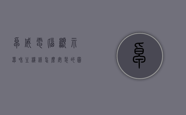 卓威电脑显示器和主机线怎么安装的图解（卓威显示器用哪个接口好），卓威电脑显示器与主机线安装图解，选择最佳接口指南，卓威电脑显示器与主机线安装图解教程，选择最佳接口及详细安装指南，卓威电脑显示器与主机线安装图解教程，选择最佳接口及详细安装指南，卓威电脑显示器与主机线安装图解，选择最佳接口及详细安装指南，卓威电脑显示器与主机线安装图解，选择最佳接口及详细安装指南