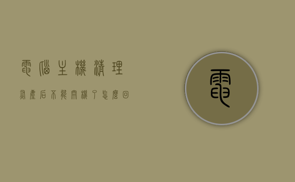 电脑主机清理灰尘后不能开机了怎么回事（电脑主机清理灰尘教学），电脑主机清理灰尘后无法开机原因解析及清理教学，电脑主机清理灰尘教程，解析无法开机原因及解决方案