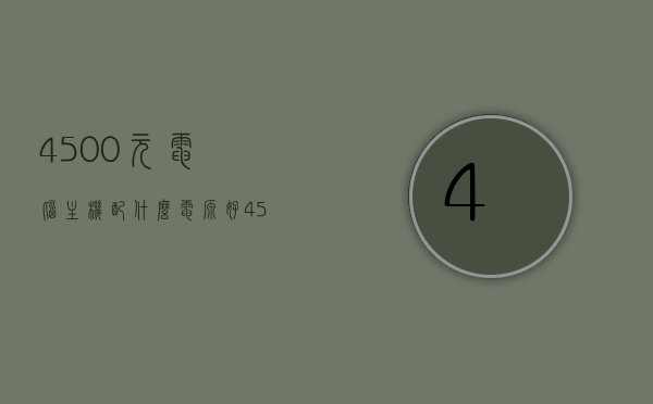 4500元电脑主机配什么电源好（4500左右的主机配置2020），4500元电脑主机配置推荐与电源选择指南（2020年），4500元电脑主机配置推荐与电源选择指南，2020年最新指南，最新指南，4500元电脑主机配置推荐与电源选择指南（2020版），最新4500元电脑主机配置推荐与电源选择指南（2020版），最新4500元电脑主机配置推荐与电源选择指南（2020版详解）