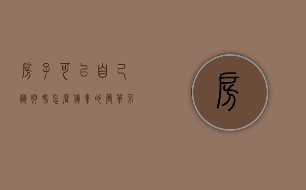 房子可以自己备案吗怎么备案的简单介绍，房子如何自主备案及简易流程介绍，房子自主备案流程及简易指南，备案方法与步骤解析，房子自主备案流程详解，备案方法与步骤解析的简单指南，房子自主备案流程详解，简单指南与备案步骤解析，房子自主备案流程详解，简单指南与备案步骤解析