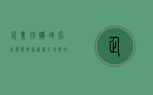 企业回购域名怎么处理流程图片（企业回购股票是利好还是利空），企业回购域名与股票，处理流程图解及影响分析，企业回购域名与股票，处理流程图解、影响分析及域名回购与股票回购的利好与利空探讨