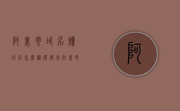 阿里云域名赎回后怎么验证使用（阿里云买了域名怎么退货），阿里云域名赎回后的验证与使用及退货流程指南，阿里云域名赎回验证使用与退货流程指南，详细步骤解析，阿里云域名赎回验证使用与退货流程详解，操作指南及步骤解析，阿里云域名赎回验证使用与退货流程详解，操作指南及步骤解析，阿里云域名赎回验证使用与退货流程详解，操作指南及步骤解析
