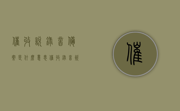 催收说录音备案是什么意思（催收录音资料至少保存几年），关于催收录音备案的解析，保存期限与意义探究，关于催收录音备案的解析，保存期限与意义探究，录音资料至少保存几年？，关于催收录音备案的解析，保存期限与意义深入探究，录音资料保存年限及备案流程揭秘揭秘催收录音备案，保存期限与重要性，录音资料保存多久？，关于催收录音备案的详解，保存期限与意义，录音资料保存年限及备案流程揭秘