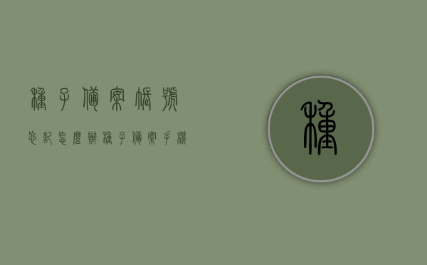 种子备案账号忘记怎么办（种子备案手机app找回密码），种子备案账号找回指南，应对账号及密码遗忘的解决方法，种子备案账号找回指南，解决账号及密码遗忘问题
