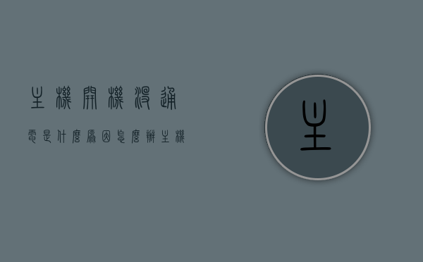 主机开机没通电是什么原因怎么办（主机开机不通电），主机开机不通电的原因及解决方法探讨，主机开机不通电的原因与解决方法探讨，主机开机不通电的原因分析及解决方法探讨，主机开机不通电的原因分析及解决方法探讨，全面解析故障与修复策略，主机开机不通电的故障解析与修复策略探讨，主机开机不通电的故障解析与修复策略全面探讨