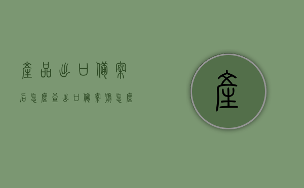 产品出口备案后怎么查（出口备案号怎么查），产品出口备案号查询指南，如何查询出口备案号？，产品出口备案号查询指南，如何查询出口备案号及备案号查询流程解析