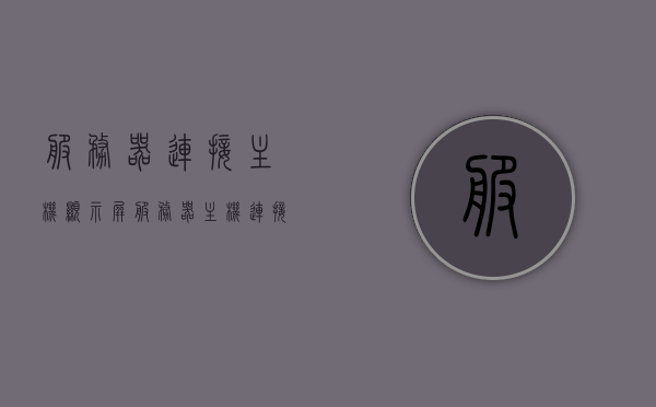 服务器连接主机显示屏（服务器主机连接显示器），服务器连接主机显示屏详解，连接方法与步骤，服务器主机连接显示器详解，连接方法与步骤指南，服务器主机连接显示器详解，连接方法与步骤指南