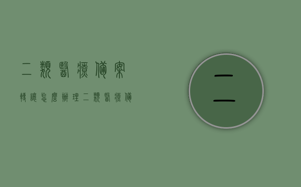二类医疗备案转让怎么办理（二类医疗备案需要什么资料），如何办理二类医疗备案转让及所需资料详解，二类医疗备案转让全流程详解，办理步骤与所需资料指南，二类医疗备案转让办理指南，流程、所需资料详解及转让步骤指引，二类医疗备案转让办理指南，流程、所需资料及转让步骤详解，二类医疗备案转让办理全攻略，流程、所需资料及转让步骤详解 第1张