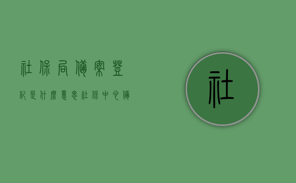 社保局备案登记是什么意思（社保中心备案是什么意思），社保局备案登记与社保中心备案的含义解析，社保局备案登记与社保中心备案的含义解析及操作指南，社保局备案登记与社保中心备案详解，含义、操作指南及注意事项解析，社保局备案登记与社保中心备案详解，含义、操作指南及注意事项全解析，社保局备案登记与社保中心备案详解，含义、操作指南及注意事项全面解析