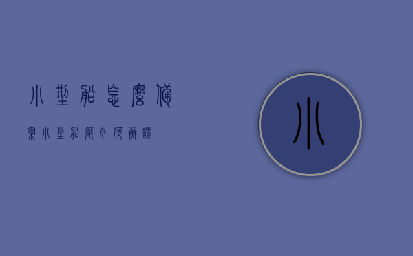 小型船怎么备案（小型船厂如何办证），小型船备案与船厂办证流程指南，小型船备案与船厂办证流程详解，从入门到精通的指南手册