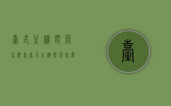 台式主机电源怎么看（台式主机电源怎么看型号），台式电脑主机电源详解，如何识别与查看型号？，台式电脑主机电源详解，如何识别型号与查看方法？