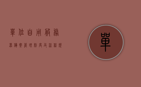 单位自用服务器备案管理制度及流程规范（单位自用服务器备案管理制度及流程规范），单位自用服务器备案管理制度与流程规范指南，单位自用服务器备案管理制度与流程规范指南详解，制度流程、操作规范全解析 第1张