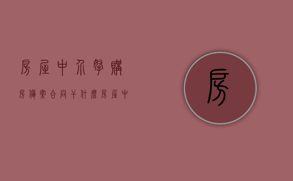 房屋中介拿购房备案合同干什么（房屋中介拿购房备案合同干什么用），房屋中介拿购房备案合同的用途及重要性解析，房屋中介拿购房备案合同用途及重要性深度解析，揭秘合同背后的关键事项！，揭秘房屋中介拿购房备案合同的用途与重要性，深度解析背后的关键事项！，揭秘，房屋中介拿购房备案合同的用途与重要性深度解析！，揭秘，房屋中介购房备案合同的用途与重要性深度解析！