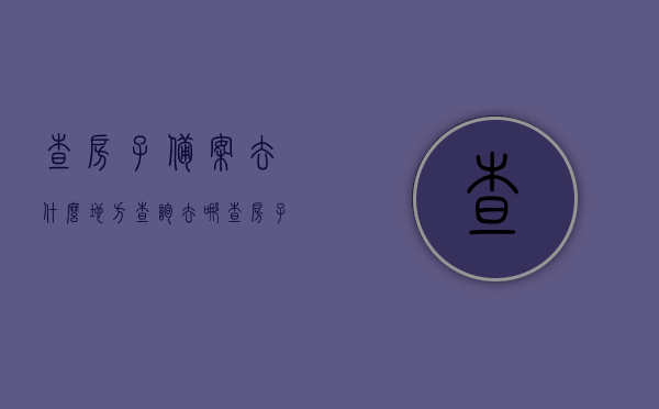 查房子备案去什么地方查询（去哪查房子备案），如何查询房子备案信息（查房子备案地点指南），查房子备案信息与地点指南，如何查询房子备案信息及查询地点全攻略，查房子备案信息及查询地点全攻略，查询流程与指南
