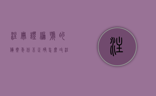 注册证编号的备案年份不正确怎么改（注册证编号的备案年份不正确怎么改回来），注册证编号备案年份错误修正指南