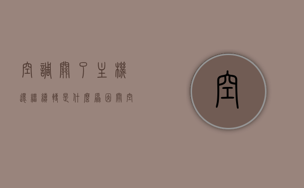 空调关了主机还继续转是什么原因（关空调主机不会停），空调关机后主机仍运转的原因解析，为何关空调主机不停？ 第1张