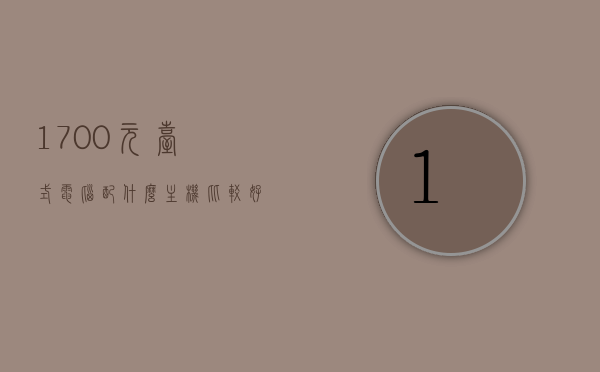 1700元台式电脑配什么主机比较好用（1700元台式电脑配什么主机比较好用呢），预算1700元，如何选购高性价比的台式电脑主机？，预算1700元如何选购高性价比台式电脑主机，实用主机推荐与购买指南，预算1700元如何选购高性价比台式电脑主机，实用推荐与购买指南，预算1700元如何选购高性价比台式电脑主机？实用推荐与购买指南，预算1700元如何选购高性价比台式电脑主机，实用推荐、购买指南与选购建议，预算1700元如何选购高性价比台式电脑主机？实用推荐、购买指南与选购建议全解析