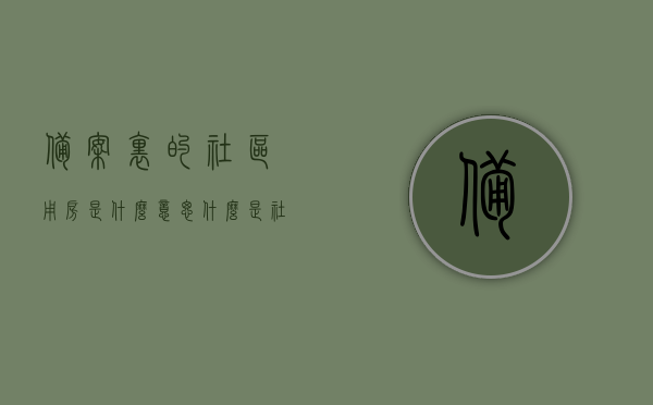 备案里的社区用房是什么意思（什么是社区用房项目），备案中的社区用房含义解析，什么是社区用房项目？，备案中的社区用房含义解析及社区用房项目介绍，解析备案中的社区用房，定义与项目介绍全解析，备案中的社区用房含义解析，定义、项目介绍及全解析
