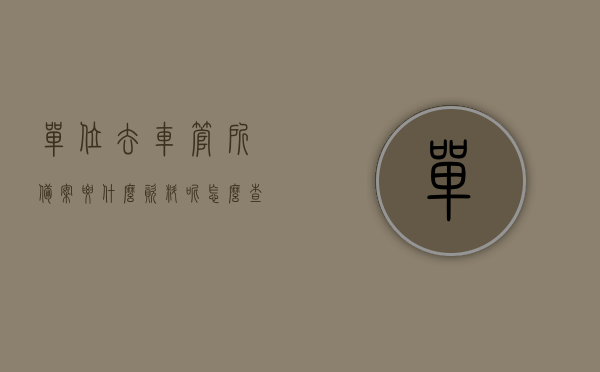 单位去车管所备案要什么资料呢怎么查（单位车辆备案需要哪些材料?），单位车辆备案所需资料及查询流程，车管所备案资料详解，单位车辆备案资料全解析，所需材料、查询流程与车管所备案详解，单位车辆备案资料全解析，所需材料、查询流程与车管所备案详解，单位车辆备案全解析，所需材料、查询流程与车管所备案详解指南，单位车辆备案全解析，所需材料、查询流程与车管所备案指南，单位车辆备案全解析，所需材料、查询流程与车管所备案指南，单位车辆备案全解析，所需材料、查询流程与车管所备案指南