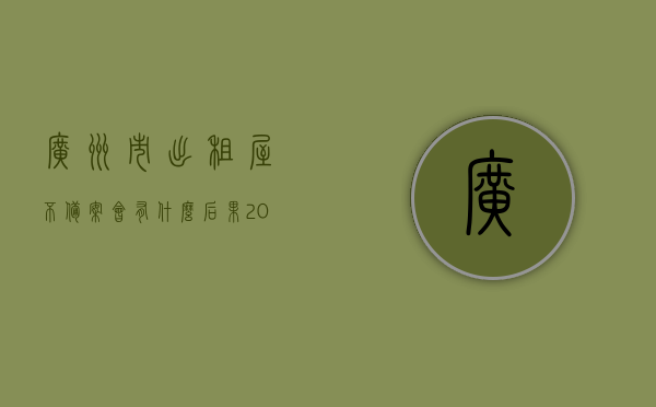 广州市出租屋不备案会有什么后果2021（广州出租屋备案需要提交什么资料），广州出租屋不备案后果及备案所需资料全解析（2021年），广州出租屋不备案后果及所需资料全解析（2021版），广州出租屋不备案后果及资料提交全解析（2021版），广州出租屋不备案后果及资料提交指南（2021最新版），广州出租屋不备案后果及资料提交指南（最新版 2021），广州出租屋不备案后果及资料提交指南（最新版 2021年）