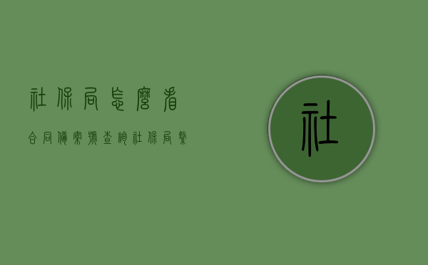 社保局怎么看合同备案号查询（社保局缴纳社保备案合同），社保局合同备案号查询指南，如何查看社保缴纳合同的备案信息？，社保局合同备案号查询指南，如何查询社保缴纳合同的备案信息？，社保局合同备案号查询指南，如何查询社保缴纳合同的备案信息及合同备案号查询流程