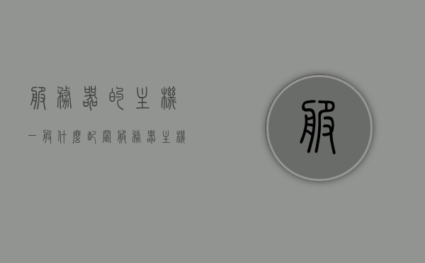 服务器的主机一般什么配置（服务器主机有什么用），服务器主机配置及作用概述