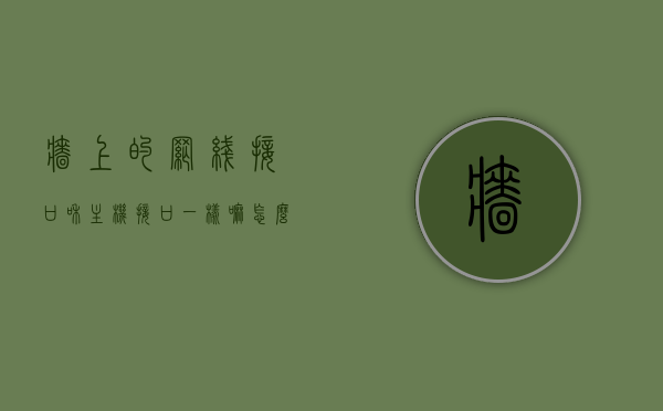 墙上的网线接口和主机接口一样嘛怎么接（墙里的网线接口），墙上网线接口与主机接口解析，如何正确连接？，墙上网线接口与主机接口解析，如何正确连接及区别？接法指南！，墙上网线接口与主机接口解析，接法指南及区别介绍！如何正确连接墙上的网线接口？