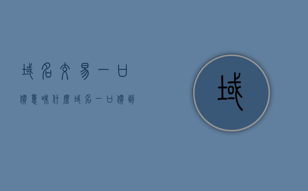 域名交易一口价意味什么（域名一口价到期后会怎样），域名交易一口价详解，含义、到期后续处理全解析，域名交易一口价详解，含义、到期后续处理全解析，域名交易一口价详解，含义、到期后续处理及交易影响全解析