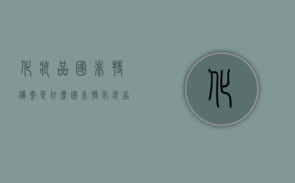 化妆品国非特备案是什么（国非特化妆品备案查询），化妆品国非特备案详解及查询指南，化妆品国非特备案详解，查询指南及备案流程解析，化妆品国非特备案详解与查询指南，从流程解析到实际操作技巧
