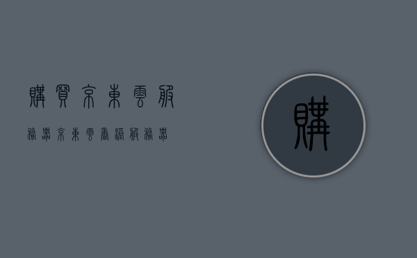 购买京东云服务器（京东云香港服务器），京东云香港服务器购买攻略 第1张