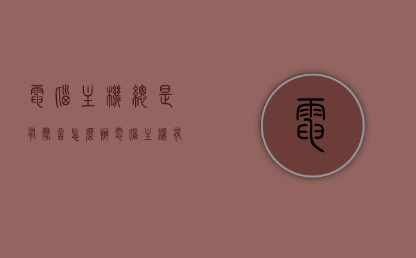 电脑主机总是有声音怎么办（电脑主机有叫声是什么原因），电脑主机发出异响的原因及解决方法，电脑主机发出异响的原因与解决方法，噪音源头分析及解决策略，电脑主机发出异响，原因、解决方法与噪音源头分析，电脑主机异响解析，原因、解决方法与噪音源头分析指南，电脑主机异响解析，原因、解决方法与噪音源头分析全攻略