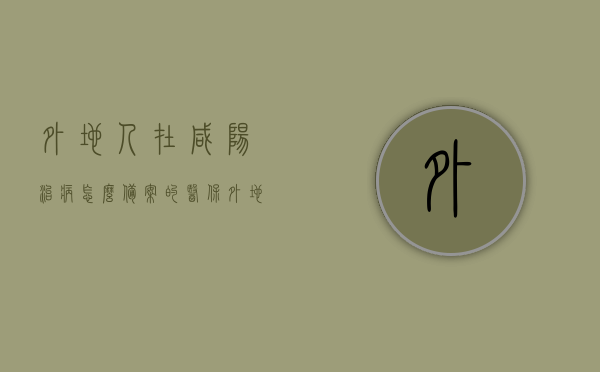 外地人在咸阳治病怎么备案的医保（外地户口在咸阳怎么办医保），咸阳外地户口医保备案指南，如何办理医保手续？，咸阳外地户口医保备案指南，外地人如何办理医保手续及治病医保报销流程，咸阳外地户口医保备案全攻略，医保办理手续及报销流程指南，咸阳外地户口医保备案全攻略，办理手续、报销流程指南，咸阳外地户口医保备案全攻略，办理手续、医保报销流程指南，咸阳外地户口医保备案全攻略，办理手续、医保报销流程指南，咸阳外地户口医保备案全攻略，办理手续、医保报销流程指南