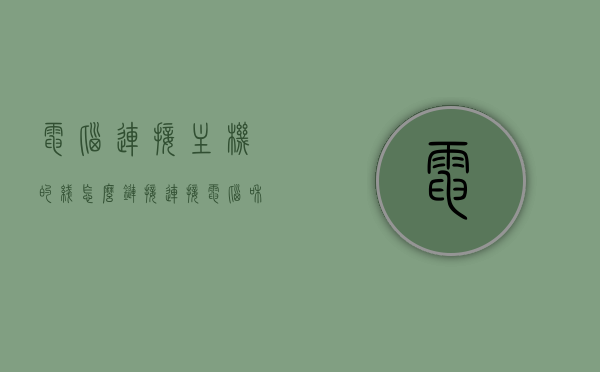 电脑连接主机的线怎么链接（连接电脑和主机的线怎么插），电脑连接主机线路详解，如何正确连接电脑与主机？，电脑连接主机线路详解，正确连接电脑与主机的步骤指南，电脑主机线路详解，正确连接电脑与主机的步骤教程，电脑主机线路详解，正确连接电脑与主机的步骤教程，电脑主机线路详解，正确连接电脑与主机的步骤教程，电脑主机线路详解，正确连接电脑与主机的步骤教程 第1张